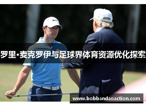 罗里·麦克罗伊与足球界体育资源优化探索