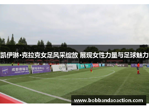 凯伊琳·克拉克女足风采绽放 展现女性力量与足球魅力