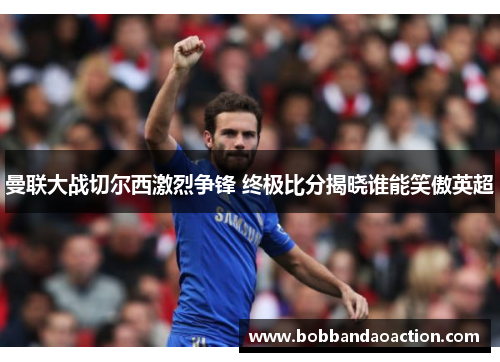 曼联大战切尔西激烈争锋 终极比分揭晓谁能笑傲英超