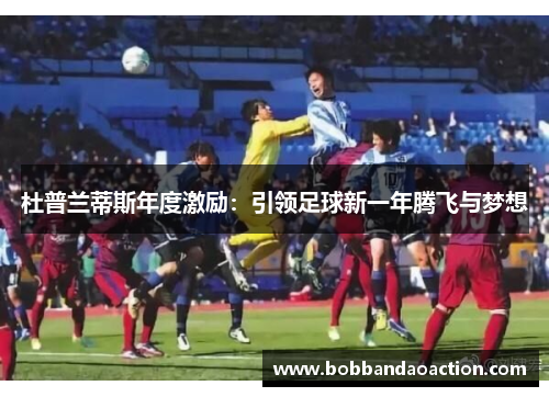 杜普兰蒂斯年度激励：引领足球新一年腾飞与梦想